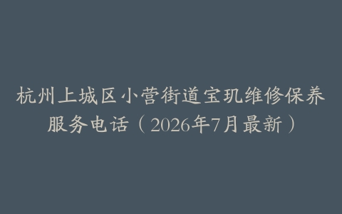杭州上城区小营街道宝玑维修保养服务电话（2026年7月最新）