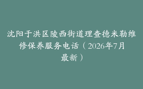 沈阳于洪区陵西街道理查德米勒维修保养服务电话（2026年7月最新）