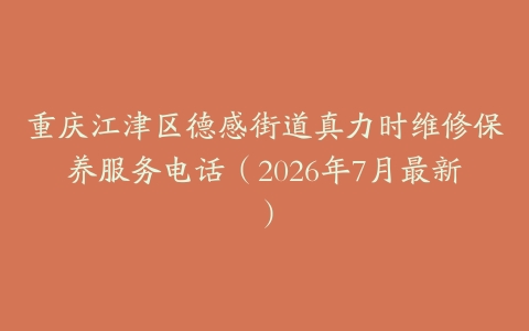 重庆江津区德感街道真力时维修保养服务电话(2026年7月最新)