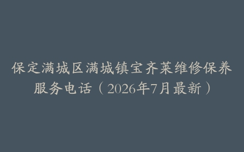 保定满城区满城镇宝齐莱维修保养服务电话（2026年7月最新）