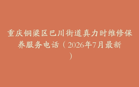 重庆铜梁区巴川街道真力时维修保养服务电话（2026年7月最新）