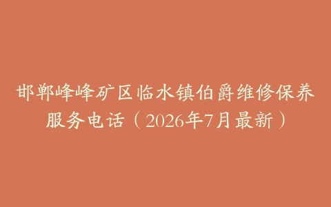 邯郸峰峰矿区临水镇伯爵维修保养服务电话（2026年7月最新）