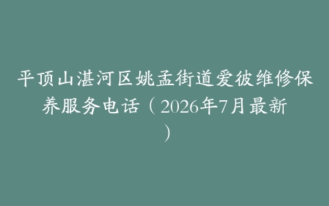 平顶山湛河区姚孟街道爱彼维修保养服务电话（2026年7月最新）
