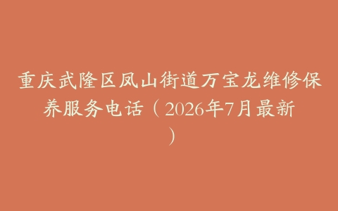 重庆武隆区凤山街道万宝龙维修保养服务电话（2026年7月最新）