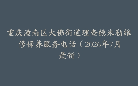 重庆潼南区大佛街道理查德米勒维修保养服务电话（2026年7月最新）