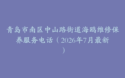 青岛市南区中山路街道海鸥维修保养服务电话（2026年7月最新）