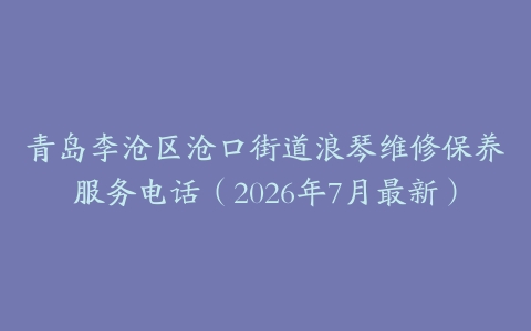 青岛李沧区沧口街道浪琴维修保养服务电话（2026年7月最新）