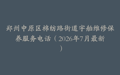 郑州中原区棉纺路街道宇舶维修保养服务电话（2026年7月最新）