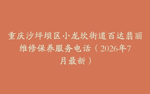 重庆沙坪坝区小龙坎街道百达翡丽维修保养服务电话（2026年7月最新）