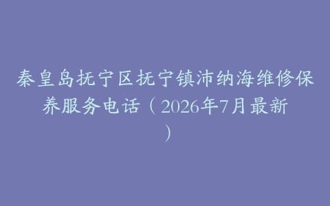 秦皇岛抚宁区抚宁镇沛纳海维修保养服务电话（2026年7月最新）