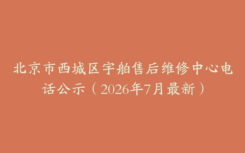北京市西城区宇舶售后维修中心电话公示（2026年7月最新）
