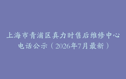 上海市青浦区真力时售后维修中心电话公示（2026年7月最新）