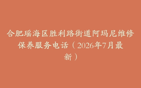 合肥瑶海区胜利路街道阿玛尼维修保养服务电话（2026年7月最新）