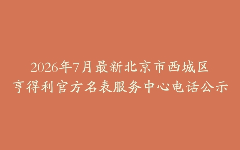 2026年7月最新北京市西城区亨得利官方名表服务中心电话公示