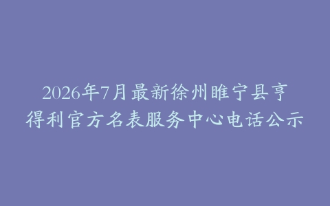 2026年7月最新徐州睢宁县亨得利官方名表服务中心电话公示