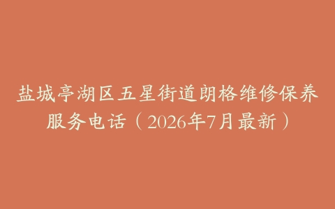 盐城亭湖区五星街道朗格维修保养服务电话（2026年7月最新）