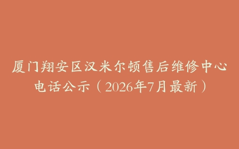 厦门翔安区汉米尔顿售后维修中心电话公示（2026年7月最新）