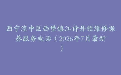 西宁湟中区西堡镇江诗丹顿维修保养服务电话（2026年7月最新）