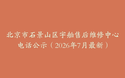 北京市石景山区宇舶售后维修中心电话公示（2026年7月最新）