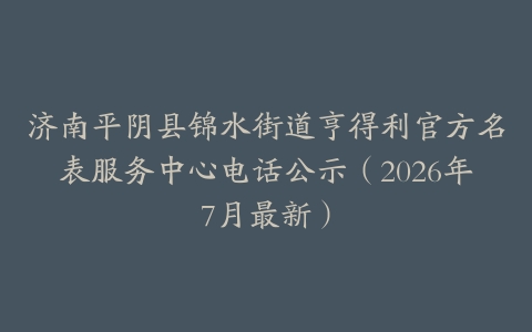 济南平阴县锦水街道亨得利官方名表服务中心电话公示（2026年7月最新）