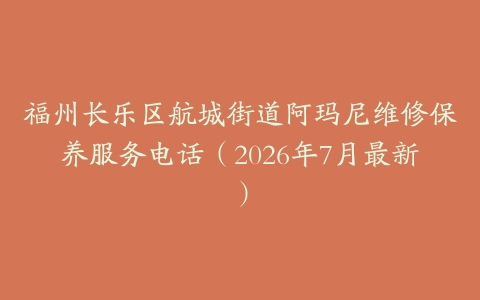 福州长乐区航城街道阿玛尼维修保养服务电话（2026年7月最新）