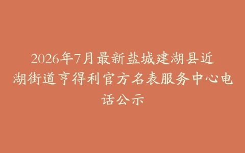 2026年7月最新盐城建湖县近湖街道亨得利官方名表服务中心电话公示