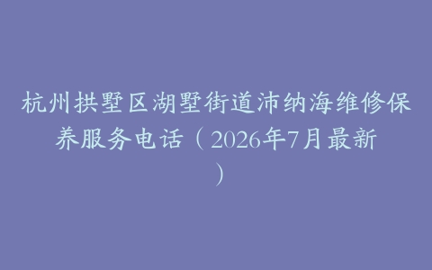 杭州拱墅区湖墅街道沛纳海维修保养服务电话（2026年7月最新）