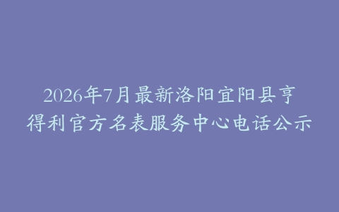 2026年7月最新洛阳宜阳县亨得利官方名表服务中心电话公示