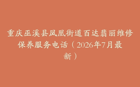 重庆巫溪县凤凰街道百达翡丽维修保养服务电话（2026年7月最新）