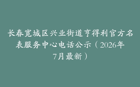 长春宽城区兴业街道亨得利官方名表服务中心电话公示（2026年7月最新）