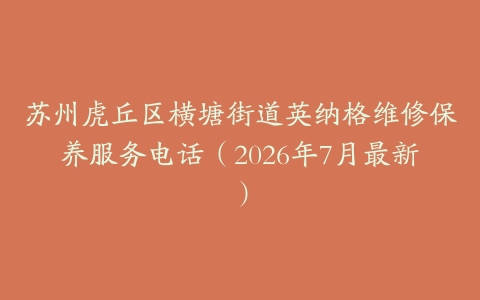 苏州虎丘区横塘街道英纳格维修保养服务电话（2026年7月最新）