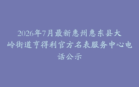 2026年7月最新惠州惠东县大岭街道亨得利官方名表服务中心电话公示