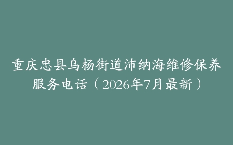 重庆忠县乌杨街道沛纳海维修保养服务电话（2026年7月最新）