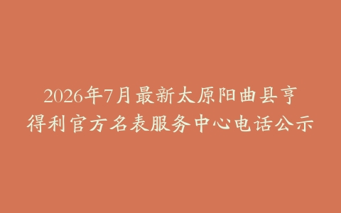 2026年7月最新太原阳曲县亨得利官方名表服务中心电话公示