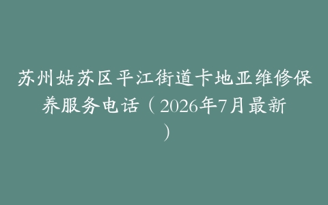 苏州姑苏区平江街道卡地亚维修保养服务电话（2026年7月最新）