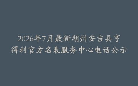 2026年7月最新湖州安吉县亨得利官方名表服务中心电话公示