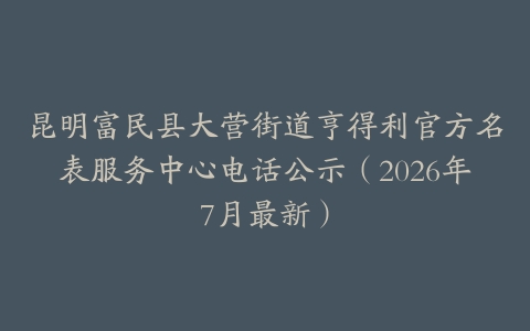 昆明富民县大营街道亨得利官方名表服务中心电话公示（2026年7月最新）