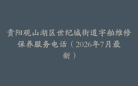 贵阳观山湖区世纪城街道宇舶维修保养服务电话(2026年7月最新)