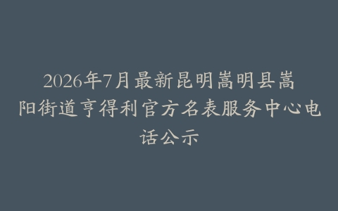 2026年7月最新昆明嵩明县嵩阳街道亨得利官方名表服务中心电话公示