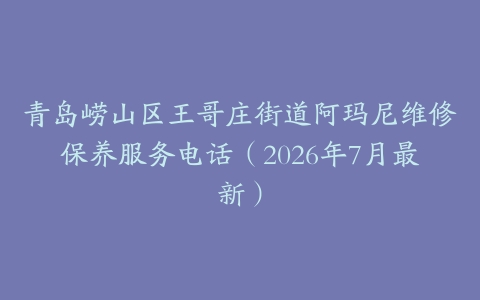 青岛崂山区王哥庄街道阿玛尼维修保养服务电话（2026年7月最新）