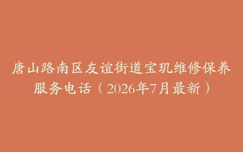 唐山路南区友谊街道宝玑维修保养服务电话（2026年7月最新）