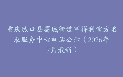 重庆城口县葛城街道亨得利官方名表服务中心电话公示（2026年7月最新）