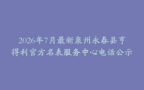 2026年7月最新泉州永春县亨得利官方名表服务中心电话公示