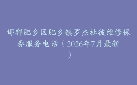 邯郸肥乡区肥乡镇罗杰杜彼维修保养服务电话（2026年7月最新）