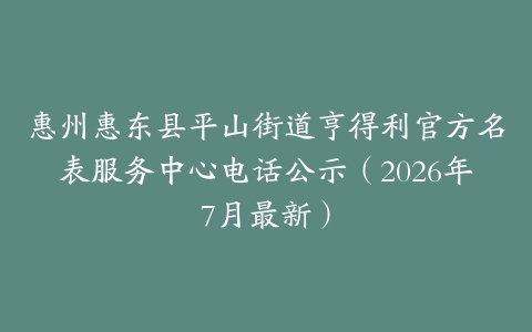 惠州惠东县平山街道亨得利官方名表服务中心电话公示（2026年7月最新）