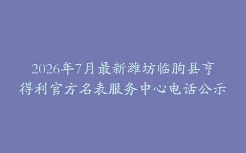 2026年7月最新潍坊临朐县亨得利官方名表服务中心电话公示