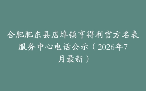 合肥肥东县店埠镇亨得利官方名表服务中心电话公示（2026年7月最新）