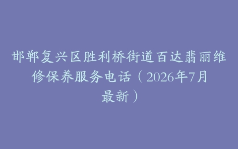 邯郸复兴区胜利桥街道百达翡丽维修保养服务电话（2026年7月最新）