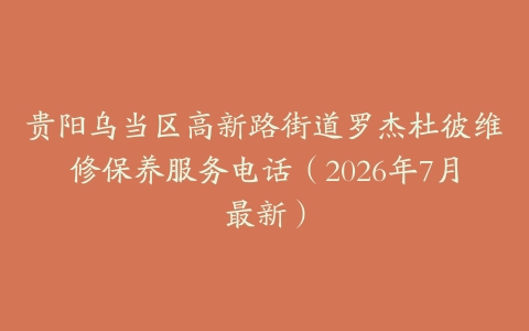 贵阳乌当区高新路街道罗杰杜彼维修保养服务电话（2026年7月最新）