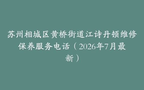 苏州相城区黄桥街道江诗丹顿维修保养服务电话（2026年7月最新）